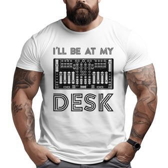 Ill Be At My Desk Funny Audio Engineer Sound Guy Recording Engineer Funny Gifts Big and Tall Men Graphic T-shirt | Mazezy