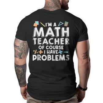 Im A Math Teacher Of Course I Have Problem Math Educator Math Funny Gifts Big and Tall Men Back Print T-shirt | Mazezy