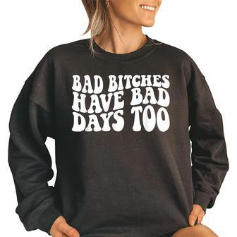 Bad Bitches Have Bad Days Too Funny Wavy Sassy Sassy Funny Gifts Women Oversized Sweatshirt | Mazezy