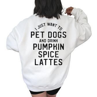 I Just Want To Pet Dogs And Drink Pumpkin Spice Lattes Women's Oversized Sweatshirt Back Print | Mazezy