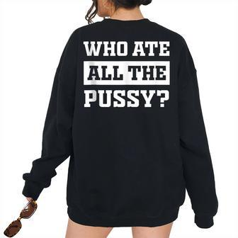 Who Ate All The Pussy Sarcastic Popular Trendy Quote Women's Oversized Sweatshirt Back Print | Mazezy