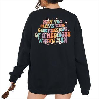 May You Have The Confidence Of A Mediocre White Man Feminism Women's Oversized Sweatshirt Back Print | Mazezy