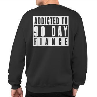 Addicted To 90 Day Fiance Gag 90 Day Fiancé Sweatshirt Back Print | Mazezy
