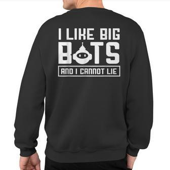 I Like Big Bots And I Cannot Lie Robotics Engineer Sweatshirt Back Print | Mazezy