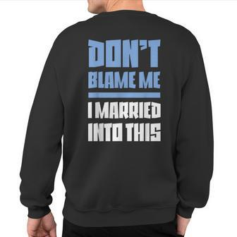 Don't Blame Me I Married Into This Humor Marriage Sweatshirt Back Print | Mazezy