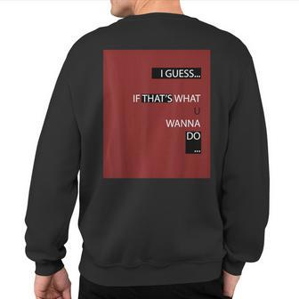 I Guess If That's What Agree Agreement Ok Yes Sweatshirt Back Print | Mazezy