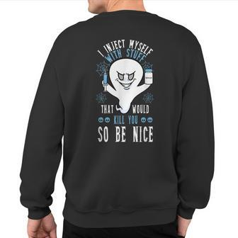 I Inject Myself With Stuff That Would Kill You So Be Nice Sweatshirt Back Print | Mazezy
