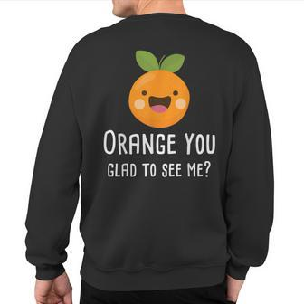 Orange You Glad To See Me Pun Fruit Sweatshirt Back Print | Mazezy