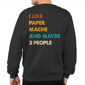 I Like Paper-Mache And Maybe 3 People Paper-Mache Sweatshirt Back Print | Mazezy
