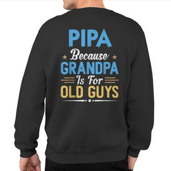 Pipa Because Grandpa Is For Old Guys Fathers Day Sweatshirt Back Print | Mazezy