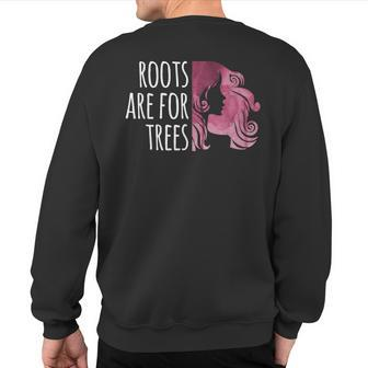 Roots Are For Trees For Hair Colorists Sweatshirt Back Print | Mazezy