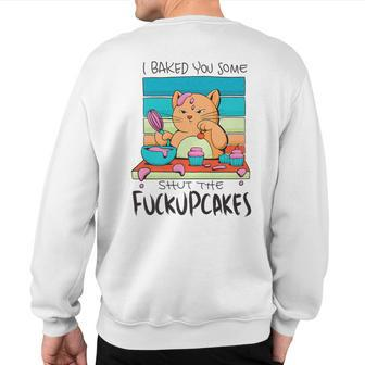 I Baked You Some Shut The Fuck Up Cakes Cat Fuckupcakes Sweatshirt Back Print | Mazezy UK