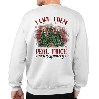 I Like Them Real Thick & Sprucey Christmas Tree Xmas Sweatshirt Back Print - Monsterry