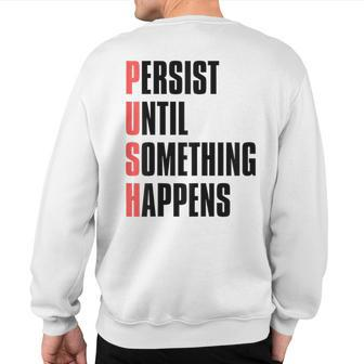 Push Persist Until Something Happens Inspirational Quote Sweatshirt Back Print | Mazezy