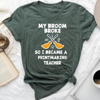 My Broom Broke So I Became A Printmaking Teacher Bella Canvas T-shirt | Mazezy