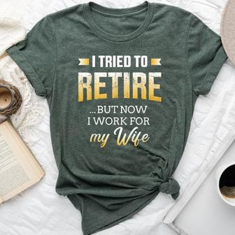 I Tried To Retire But Now Work For My Wife Retirement Bella Canvas T-shirt - Monsterry CA