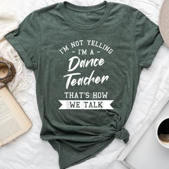 I'm Not Yelling I'm A Dance Teacher That's How We Talk Bella Canvas T-shirt | Mazezy
