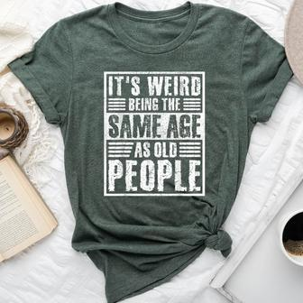 It's Weird Being The Same Age As Old People Man Woman Bella Canvas T-shirt | Mazezy