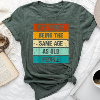 It's Weird Being The Same Age As Old People Retro Sarcastic Bella Canvas T-shirt - Seseable