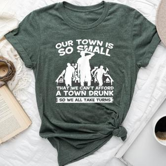 Our Town Is Small We Cant Afford Town Drunk So We Take Turns Bella Canvas T-shirt | Mazezy