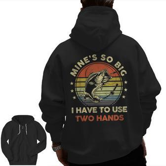Mines So Big I Have To Use Two Hands Fishing Dad Zip Up Hoodie Back Print - Seseable