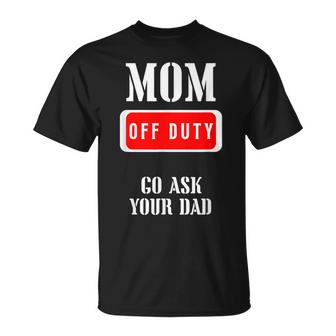 Go Ask Dad | Mom Off Duty | Off Duty Mom Gift For Womens Unisex T-Shirt