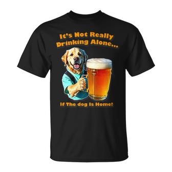 Its Not Really Drinking Alone If Your Dog Is Home Yoray Unisex T-Shirt