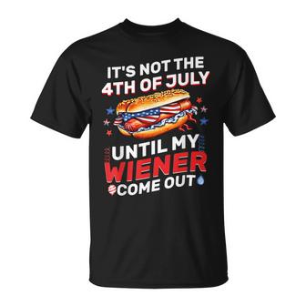 Its Not The 4Th Of July Until My Wiener Comes Out Hot Dog  Unisex T-Shirt