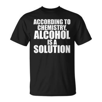 According To Chemistry Alcohol Is A Solution Drinking Unisex T-Shirt | Mazezy