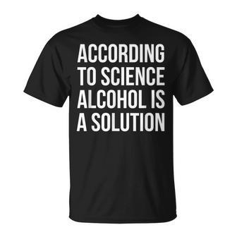 According To Science Alcohol Is A Solution Unisex T-Shirt | Mazezy