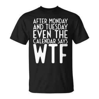 After Monday And Tuesday Even Calendar Say Wtf Unisex T-Shirt | Mazezy
