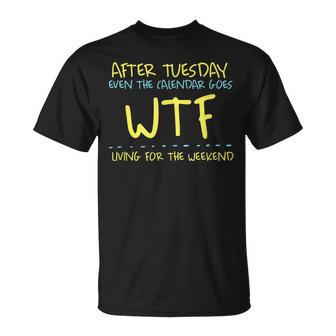 After Tuesday Even The Calendar Goes Wtf Weekend Living Unisex T-Shirt | Mazezy
