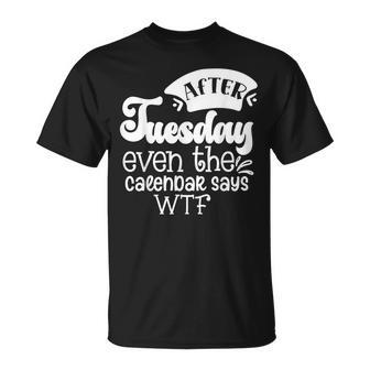 After Tuesday Even The Calendar Says Wtf Funny Graphic Unisex T-Shirt | Mazezy