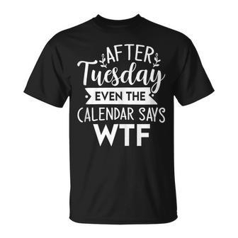 After Tuesday Even The Calendar Says Wtf Funny Unisex T-Shirt | Mazezy