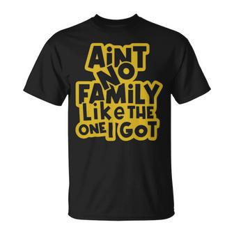 Aint No Family Like The One We Got Family Quote - Aint No Family Like The One We Got Family Quote Unisex T-Shirt - Monsterry UK