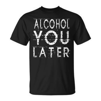Alcohol You Later Funny Drinking Gift Unisex T-Shirt | Mazezy