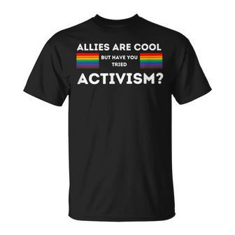 Allies Are Cool But Have You Tried Activism Pride Unisex T-Shirt | Mazezy CA