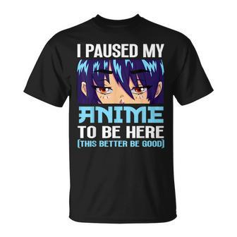 Anime Otaku I Paused My Anime To Be Here This Better Be Good Unisex T-Shirt - Seseable