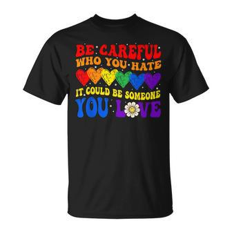 Be Careful Who You Hate It Could Be Someone You Love Lgbt Unisex T-Shirt | Mazezy