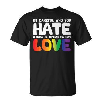 Be Careful Who You Hate It Could Be Someone You Love Pride Unisex T-Shirt | Mazezy