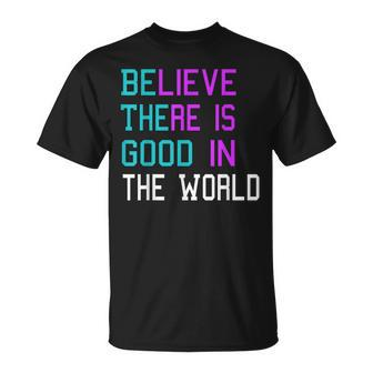 Believe There Is Good In The World - Be The Good - Kindness  Unisex T-Shirt