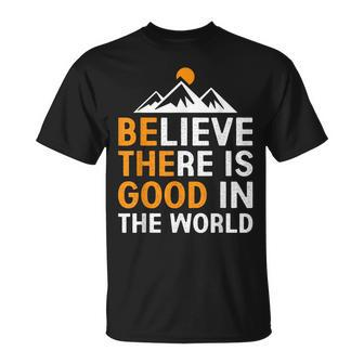 Believe There Is Good In The World - Be The Good Positive Believe Funny Gifts Unisex T-Shirt | Mazezy