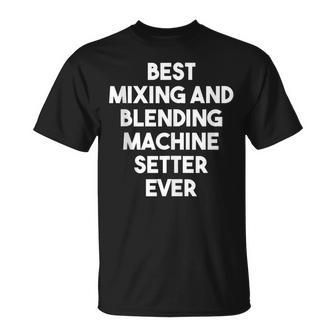 Best Mixing And Blending Machine Setter Ever T-Shirt | Mazezy