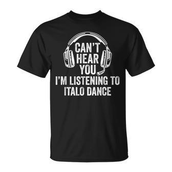 I Can't Hear You Listening To Italo Dance T-Shirt | Mazezy