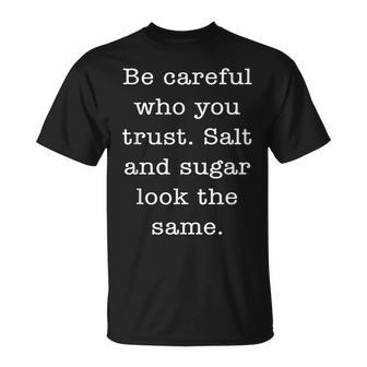 Be Careful With Who You Trust Salt&Sugar Look The Same Quote T-Shirt | Mazezy