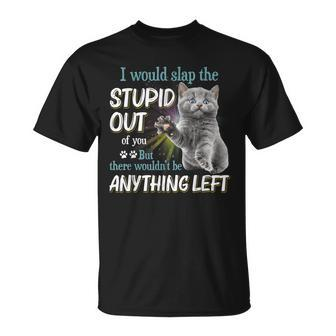 Cats Lover I Would Slap The Stupid Out Of You Unisex T-Shirt | Mazezy