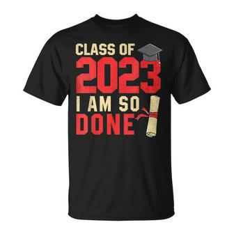 Class Of 2023 I Am So Done Senior Graduation For Him Her Unisex T-Shirt - Seseable
