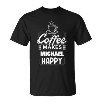 Coffee Makes Michael Happy Funny Michael Name Saying Unisex T-Shirt | Mazezy