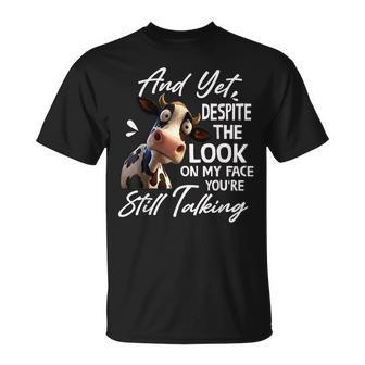 Cow And Yet Despite The Look On My Face Youre Still Talking Unisex T-Shirt | Mazezy UK