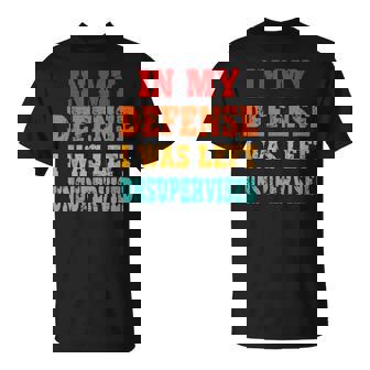 In My Defense I Was Left Unsupervised T-Shirt | Mazezy